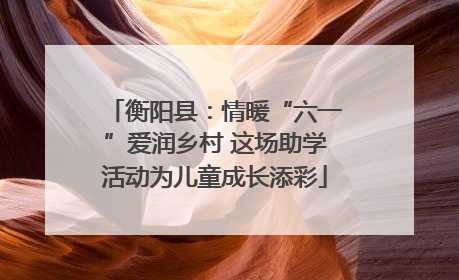 衡阳县：情暖“六一”爱润乡村 这场助学活动为儿童成长添彩