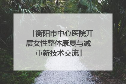 衡阳市中心医院开展女性整体康复与减重新技术交流