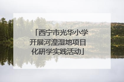 西宁市光华小学开展河湟湿地项目化研学实践活动
