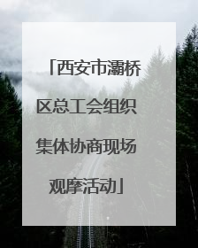 西安市灞桥区总工会组织集体协商现场观摩活动