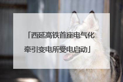西延高铁首座电气化牵引变电所受电启动