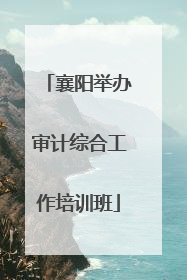 襄阳举办审计综合工作培训班