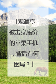 观澜亭｜被击穿底价的苹果手机，背后有何困局？