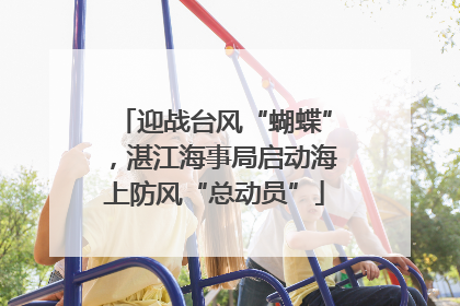 迎战台风“蝴蝶”，湛江海事局启动海上防风“总动员”