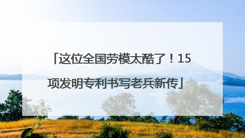 这位全国劳模太酷了！15项发明专利书写老兵新传
