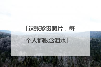 这张珍贵照片，每个人都眼含泪水