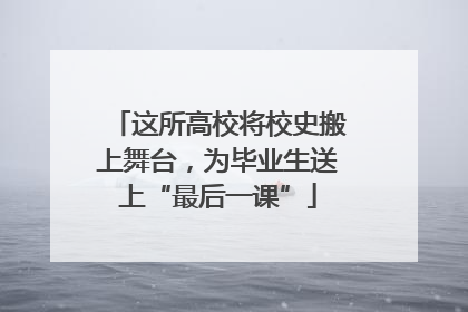 这所高校将校史搬上舞台，为毕业生送上“最后一课”