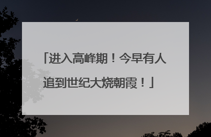 进入高峰期！今早有人追到世纪大烧朝霞！