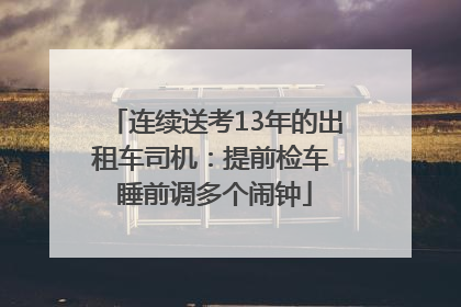 连续送考13年的出租车司机：提前检车 睡前调多个闹钟