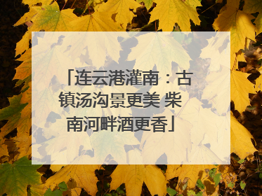 连云港灌南：古镇汤沟景更美 柴南河畔酒更香
