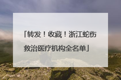 转发！收藏！浙江蛇伤救治医疗机构全名单