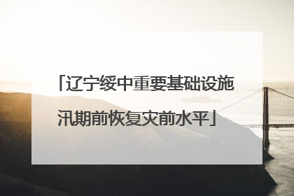 辽宁绥中重要基础设施汛期前恢复灾前水平