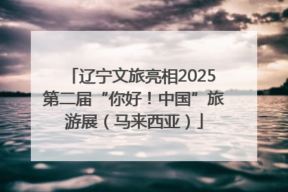 辽宁文旅亮相2025第二届“你好！中国”旅游展（马来西亚）