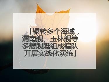 辗转多个海域，渭南舰、玉林舰等多艘舰艇组成编队开展实战化演练