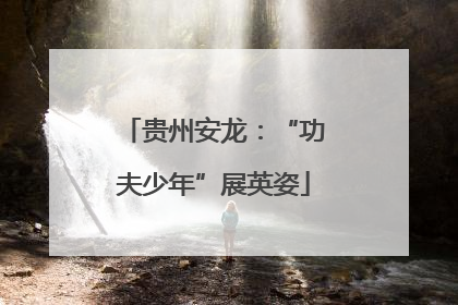贵州安龙：“功夫少年”展英姿