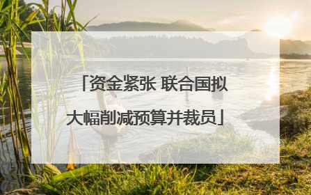 资金紧张 联合国拟大幅削减预算并裁员