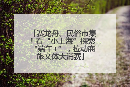 赛龙舟、民俗市集！看“小上海”探索“端午+”，拉动商旅文体大消费