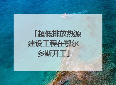 超低排放热源建设工程在鄂尔多斯开工
