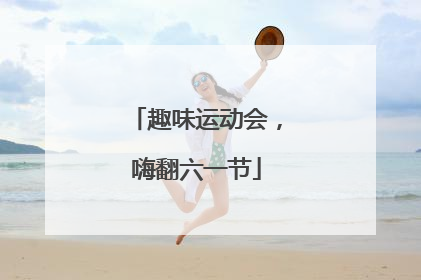 趣味运动会，嗨翻六一节