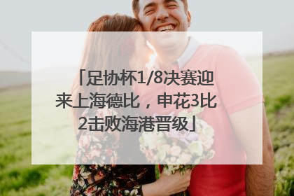 足协杯1/8决赛迎来上海德比，申花3比2击败海港晋级