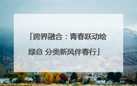 跨界融合：青春跃动绘绿意 分类新风伴春行