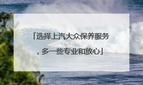 选择上汽大众保养服务，多一些专业和放心