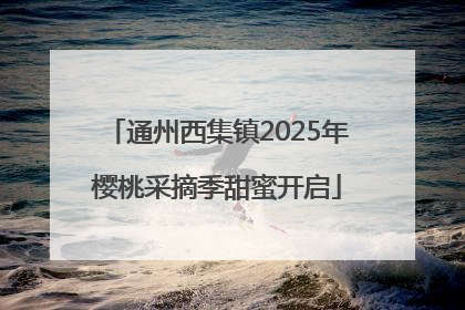 通州西集镇2025年樱桃采摘季甜蜜开启