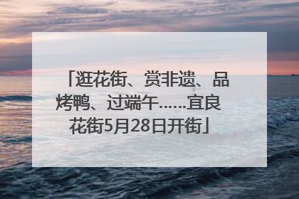 逛花街、赏非遗、品烤鸭、过端午……宜良花街5月28日开街