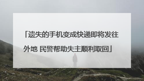 遗失的手机变成快递即将发往外地 民警帮助失主顺利取回