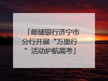 邮储银行济宁市分行开展“万里行”活动护航高考