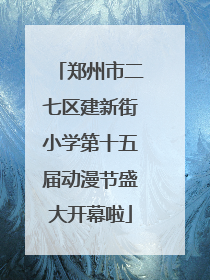 郑州市二七区建新街小学第十五届动漫节盛大开幕啦