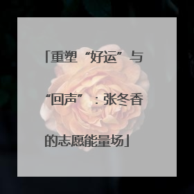重塑“好运”与“回声”：张冬香的志愿能量场