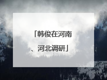 韩俊在河南、河北调研
