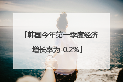 韩国今年第一季度经济增长率为-0.2%