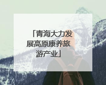 青海大力发展高原康养旅游产业