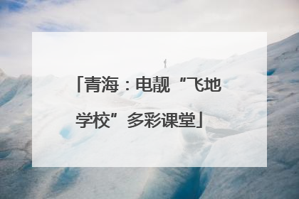 青海：电靓“飞地学校”多彩课堂