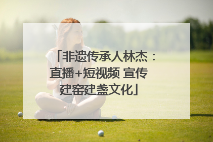 非遗传承人林杰：直播+短视频 宣传建窑建盏文化