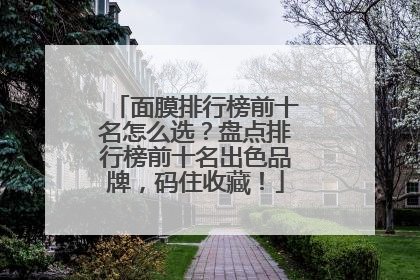 面膜排行榜前十名怎么选？盘点排行榜前十名出色品牌，码住收藏！