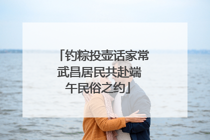 钓粽投壶话家常 武昌居民共赴端午民俗之约