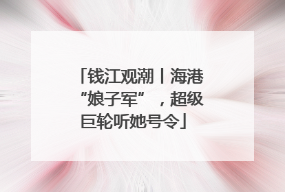 钱江观潮丨海港“娘子军”，超级巨轮听她号令