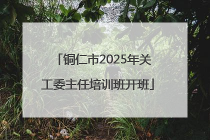 铜仁市2025年关工委主任培训班开班