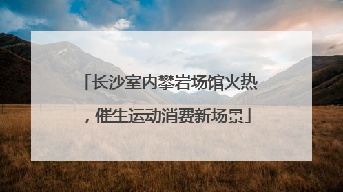 长沙室内攀岩场馆火热，催生运动消费新场景