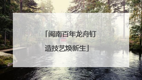 闽南百年龙舟钉造技艺焕新生