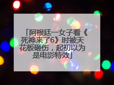 阿根廷一女子看《死神来了6》时被天花板砸伤，起初以为是电影特效