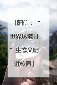 阳信：“世界环境日”生态文明进校园