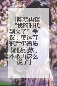 陈梦再谈“我的时代到来了”争议：奥运夺冠后仍遭质疑很煎熬，不敢再这么说了