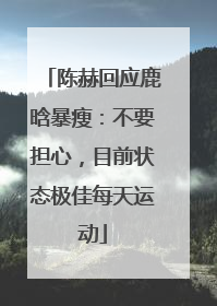 陈赫回应鹿晗暴瘦：不要担心，目前状态极佳每天运动