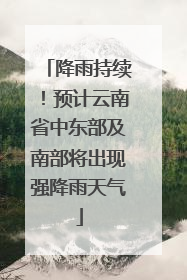降雨持续！预计云南省中东部及南部将出现强降雨天气