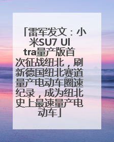 雷军发文：小米SU7 Ultra量产版首次征战纽北，刷新德国纽北赛道量产电动车圈速纪录，成为纽北史上最速量产电动车