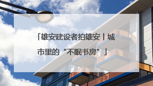 雄安建设者拍雄安丨城市里的“不眠书房”